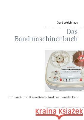 Das Bandmaschinenbuch: Tonband- und Kassettentechnik neu entdecken Gerd Weichhaus 9783754301227 Books on Demand
