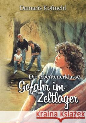 Gefahr im Zeltlager: Die Abenteuerklasse Band 4 Damaris Kofmehl 9783754301609