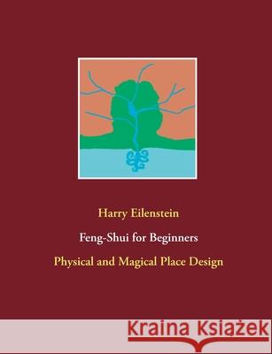 Feng-Shui for Beginners: Physical and Magical Place Design Harry Eilenstein 9783754301623 Books on Demand