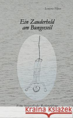 Ein Zauderheld am Bungeeseil: Eine biografische Reifeprüfung Lorenz Filius 9783754301760 Books on Demand