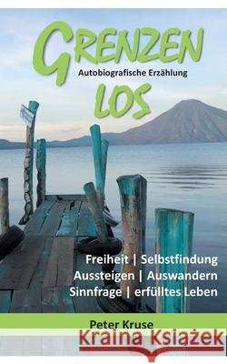 Grenzenlos - Freiheit, Selbstfindung, Aussteigen, Auswandern, Sinnfrage, erfülltes Leben: Autobiografische Erzählung - Costa Rica, Guatemala, Kuba Peter Kruse 9783754302057 Books on Demand