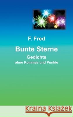 Bunte Sterne: Gedichte ohne Kommas und Punkte F Fred 9783754302804 Books on Demand