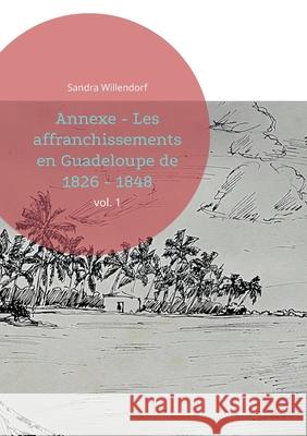 Annexe - Les affranchissements en Guadeloupe de 1826 - 1848: vol. 1 Sandra Willendorf 9783754302910 Books on Demand