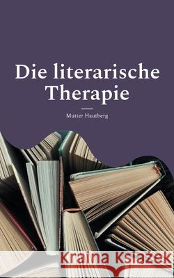 Die literarische Therapie: Diese Bücher verändern Dein Leben Hautberg, Mutter 9783754304426 Books on Demand