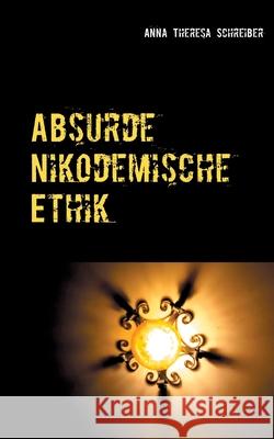 Absurde Nikodemische Ethik Anna Theresa Schreiber 9783754305065 Books on Demand