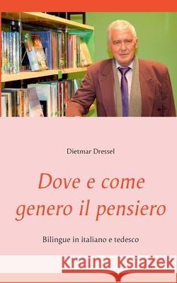 Dove e come genero il pensiero: Bilingue in italiano e tedesco Dietmar Dressel 9783754305232 Books on Demand