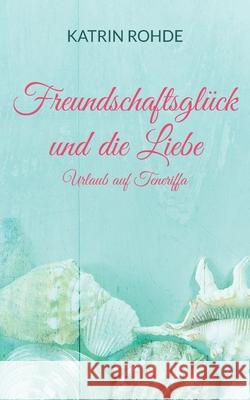 Freundschaftsglück und die Liebe: Urlaub auf Teneriffa Rohde, Katrin 9783754306222 Books on Demand