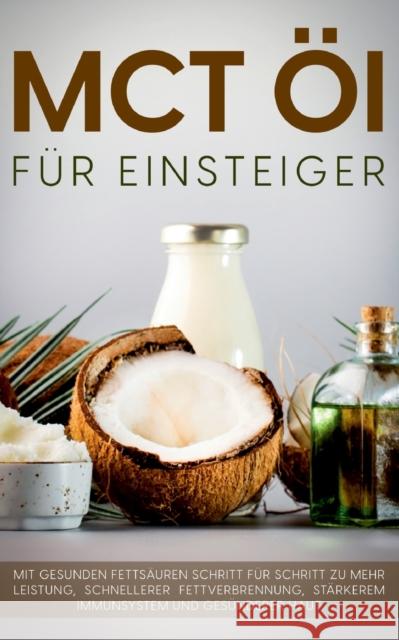 MCT Öl für Einsteiger - Das Praxisbuch: Mit gesunden Fettsäuren Schritt für Schritt zu mehr Leistung, schnellerer Fettverbrennung, stärkerem Immunsyst Blumenthal, Melanie 9783754307045