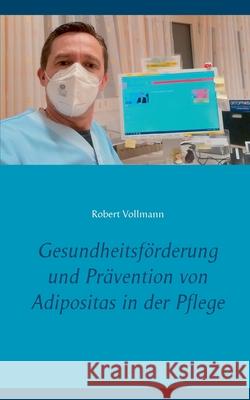 Gesundheitsförderung und Prävention von Adipositas in der Pflege: Welche präventiven Ressourcen sind bei pflegebedürftigen Senioren notwendig, um das Vollmann, Robert 9783754307458 Books on Demand