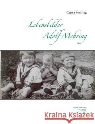 Lebensbilder Adolf Mehring: Adolf Mehring *7.7.1922 +1.11.2009 Carola Mehring 9783754308028