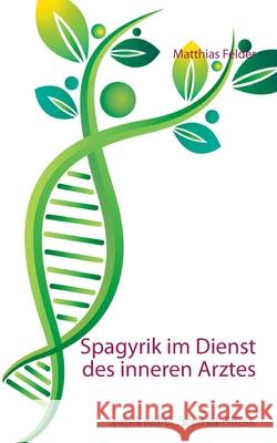 Spagyrik im Dienst des inneren Arztes: Spagyrik nach Dr. Zimpel von PHYLAK Matthias Felder 9783754308271 Books on Demand