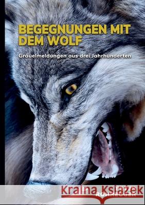 Begegnungen mit dem Wolf: Gräuelmeldungen aus drei Jahrhunderten Rohregger, Peter 9783754310670 Books on Demand