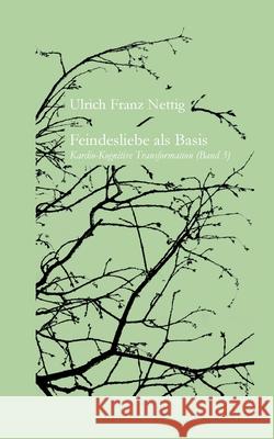 Feindesliebe als Basis: Kardio-kognitive Transformation Ulrich Franz Nettig 9783754310755