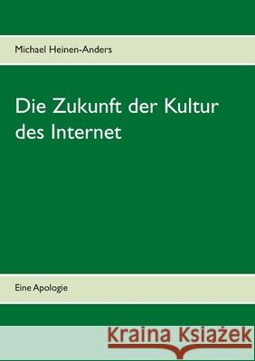 Die Zukunft der Kultur des Internet: Eine Apologie Michael Heinen-Anders 9783754311226 Books on Demand