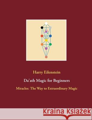 Da'ath Magic for Beginners: Miracles: The Way to Extraordinary Magic Harry Eilenstein 9783754312544