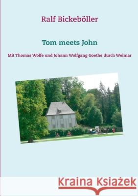 Tom meets John: Mit Thomas Wolfe und Johann Wolfgang Goethe durch Weimar Ralf Bickeböller 9783754312780