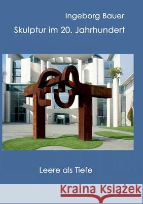 Skulptur im 20. Jahrhundert: Leere als Tiefe Ingeborg Bauer 9783754313091 Books on Demand