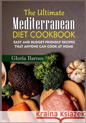The Ultimate Mediterranean Diet Cookbook: Easy and Budget-Friendly Recipes that anyone can Cook at Home Gloria Barnes 9783754313190