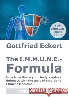 The I.M.M.U.N.E.-Formula: How to activate your body's natural defenses with the tools of Traditional Chinese Medicine Gottfried Eckert 9783754313923