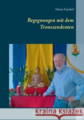Begegnungen mit dem Transzendenten: Szenen aus dem Leben eines hessischen Buddhisten Horst Gunkel 9783754314234 Books on Demand