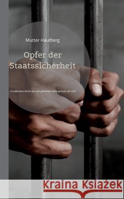 Opfer der Staatssicherheit: Unvollendete Briefe aus den geheimen Gefängnissen der DDR Hautberg, Mutter 9783754314722 Books on Demand