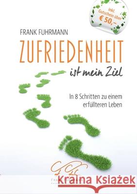 Zufriedenheit ist mein Ziel: In 8 Schritten zu einem erfüllteren Leben Frank Fuhrmann 9783754315149 Books on Demand