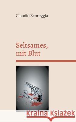 Seltsames, mit Blut: Kurzgeschichten Claudio Scoreggia 9783754315873 Books on Demand