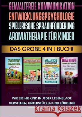 Gewaltfreie Kommunikation Entwicklungspsychologie Spielerische Sprachförderung Aromatherapie für Kinder: Das große 4 in 1 Buch! Wie Sie Ihr Kind in jeder Lebenslage verstehen, unterstützen und fördern Emma Hofmann 9783754317020