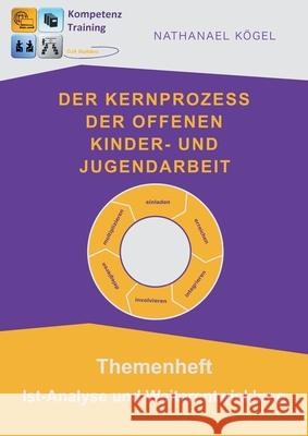 Der Kernprozess der Offenen Kinder- und Jugendarbeit: Themenheft Ist-Analyse und Weiterentwicklung Nathanael Kögel 9783754317457 Books on Demand