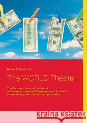 The WORLD Theater: The Transformation of our World Rafael D. Kasischke 9783754318775