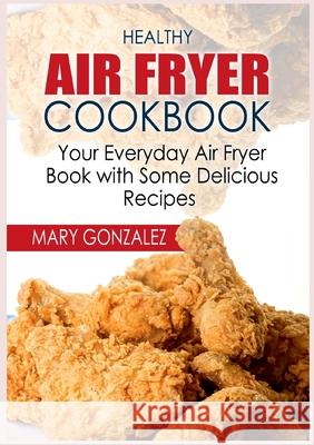 Healthy Air Fryer Cookbook: Your Everyday Air Fryer Book with Some Delicious Recipes Mary Gonzalez 9783754318805 Books on Demand