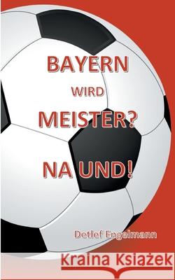 Bayern wird Meister? Na und! Detlef Engelmann 9783754319062 Books on Demand