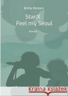 Star.X - Feel my Seoul: Ein K-Pop Roman Britta Wolters 9783754319550