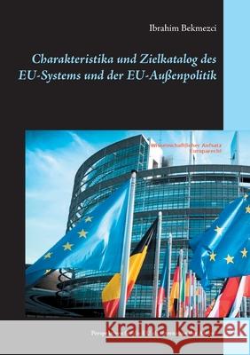 Charakteristika und Zielkatalog des EU-Systems und der EU-Außenpolitik: Perspektiven für die EU als internationaler Akteur Ibrahim Bekmezci 9783754321119 Books on Demand