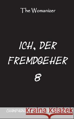 Ich, der Fremdgeher 8: Champagner für den Womanizer The Womanizer 9783754321126 Books on Demand