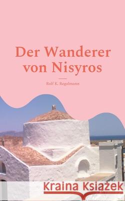 Der Wanderer von Nisyros: Dort müssen die Götter wohnen Regelmann, Rolf K. 9783754321508