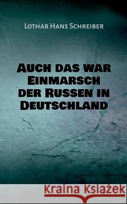 Auch das war Einmarsch der Russen in Deutschland Lothar Hans Schreiber 9783754321546 Books on Demand