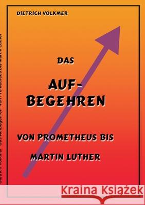 Das Aufbegehren: Von Prometheus bis Martin Luther Dietrich Volkmer 9783754321829