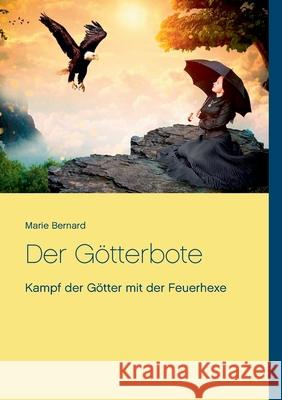 Der Götterbote: Kampf der Götter mit der Feuerhexe Marie Bernard 9783754322284