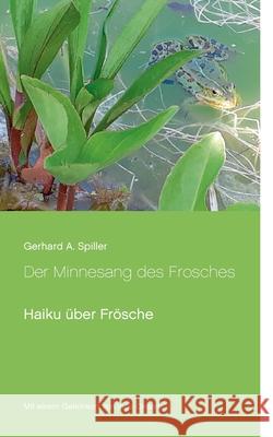 Der Minnesang des Frosches: Haiku über Frösche Spiller, Gerhard a. 9783754322543 Books on Demand