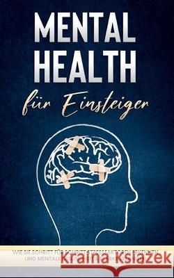 Mental Health für Einsteiger: Wie Sie Schritt für Schritt Stressfaktoren erkennen und mentale Gesundheit & Stärke erlangen Nassauer, Sonja 9783754322833