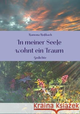 In meiner Seele wohnt ein Traum: Gedichte Ramona Roßbach 9783754323090