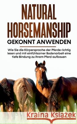 Natural Horsemanship gekonnt anwenden: Wie Sie die Körpersprache der Pferde richtig lesen und mit einfühlsamer Bodenarbeit eine tiefe Bindung zu Ihrem Pütz, Annika 9783754323670