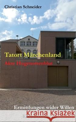 Tatort Märchenland: Akte Hugenottenblut: Ermittlungen wider Willen Schneider, Christian 9783754324356