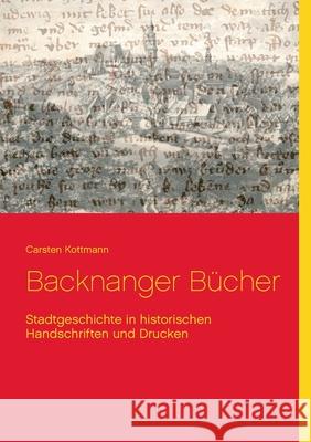 Backnanger Bücher: Stadtgeschichte in historischen Handschriften und Drucken Kottmann, Carsten 9783754324561 Books on Demand