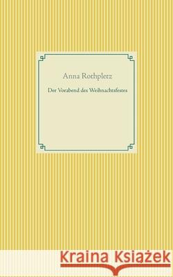 Der Vorabend des Weihnachtsfestes Anna Rothpletz 9783754324592 Books on Demand