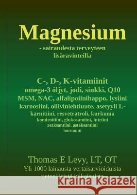 Magnesium: sairaudesta terveyteen lis?ravinteilla Thomas Levy 9783754324875