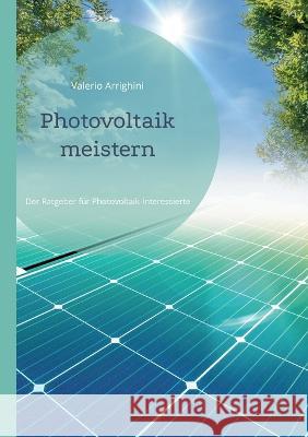 Photovoltaik meistern: Der Ratgeber f?r Photovoltaik-Interessierte Valerio Arrighini 9783754324882 Bod - Books on Demand