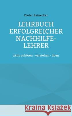 Lehrbuch erfolgreicher Nachhilfe-Lehrer: aktiv zuhören - verstehen - üben Dieter Reinecker 9783754327449 Books on Demand