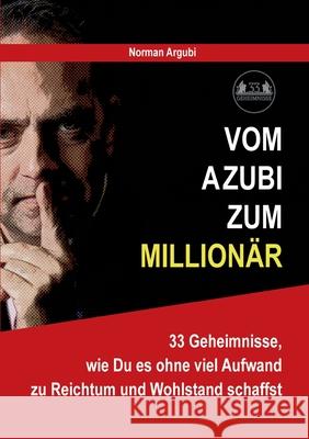 Vom Azubi zum Millionär: 33 Geheimnisse, wie Du es ohne viel Aufwand zu Reichtum und Wohlstand schaffst Argubi, Norman 9783754328415 Books on Demand